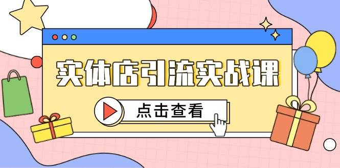 实体店引流实战课，短视频认知+抖加投放，精准对标百客进店-知享知识库