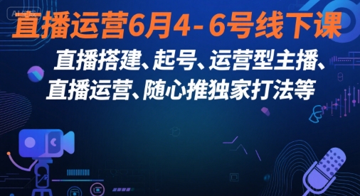 直播运营6月4-6号线下课，‬直播搭建、起号、运营型主播、直播运‬营、随心推独家打法等-知享知识库