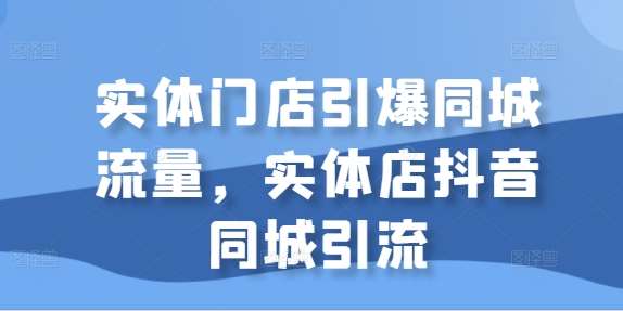 实体门店引爆同城流量，实体店抖音同城引流-知享知识库