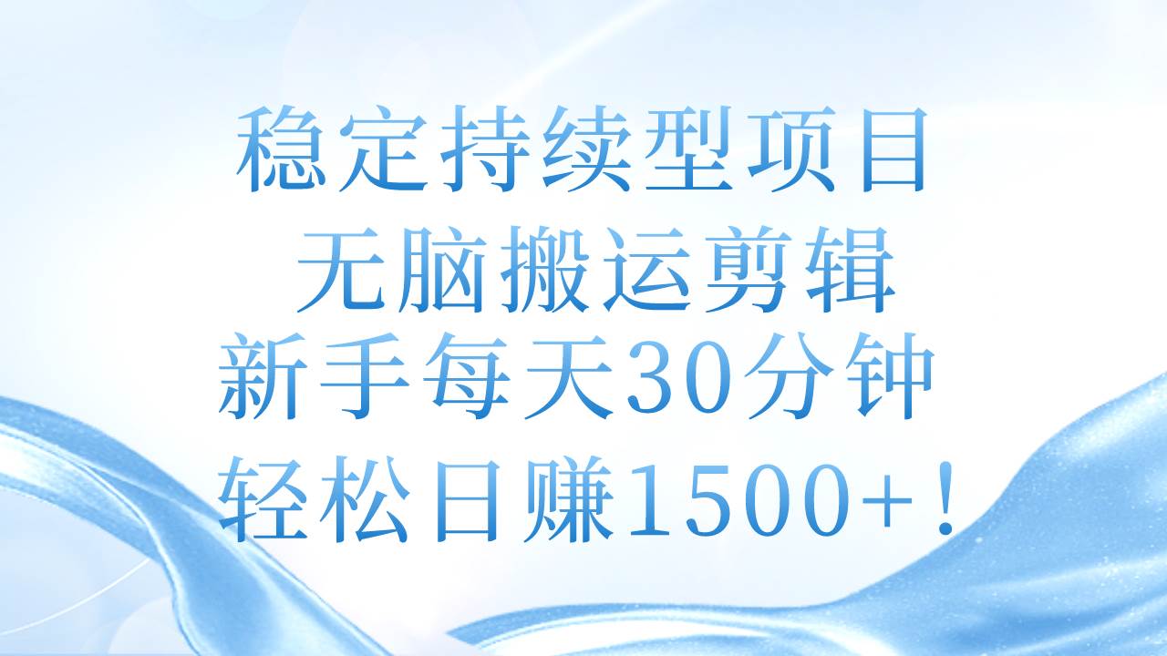 （11094期）稳定持续型项目，无脑搬运剪辑，新手每天30分钟，轻松日赚1500+！-知享知识库
