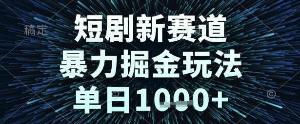 短剧新赛道，暴力掘金玩法，单日1k+【揭秘】-知享知识库