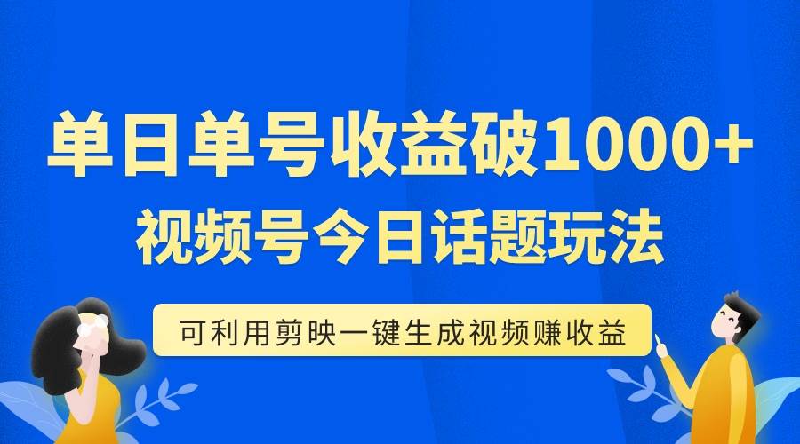 (7680期)单号单日收益1000+,视频号今日话题玩法,可利用剪映一键生成视频-知享知识库
