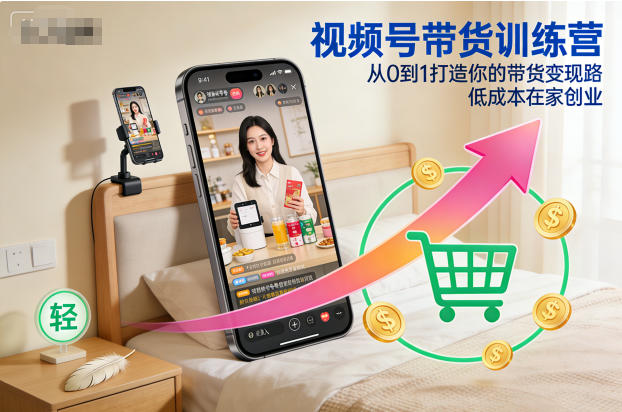 视频号带货训练营,从0到1打造你的带货变现路,低成本在家创业-知享知识库