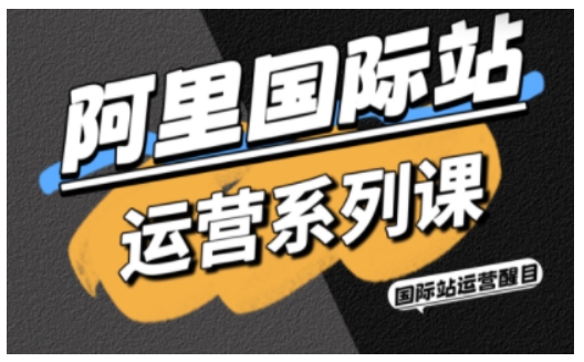阿里国际站运营系列课,涵盖精准引流、直通车与全站推实战SOP,搭配AI效率工具包与高阶增长玩法-知享知识库