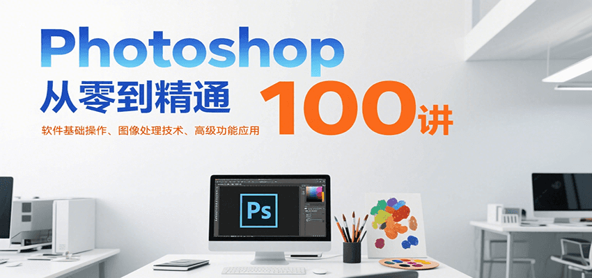 Photoshop从零到精通100讲：软件基础操作、图像处理技术、高级功能应用-知享知识库