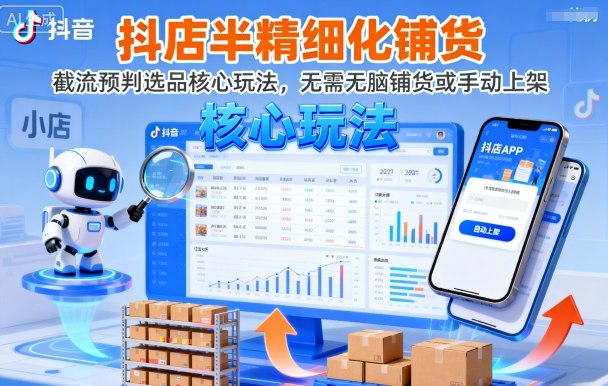 抖店半精细化铺货，截流预判选品核心玩法，无需无脑铺货或手动上架（更新9月）-知享知识库