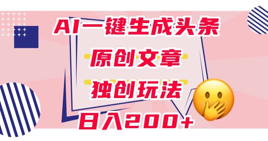 利用AI一键生成头条原创文章,0粉丝即可变现,稳定日入200+【揭秘】-知享知识库
