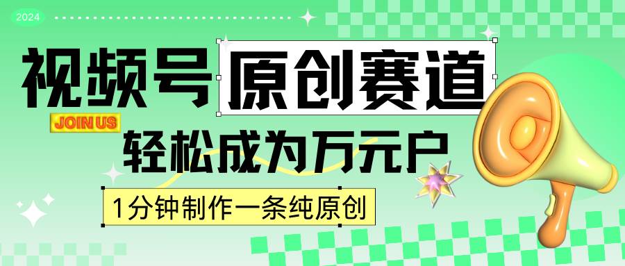 2024视频号最新原创赛道,1分钟一条原创作品,日入4位数轻轻松松-知享知识库