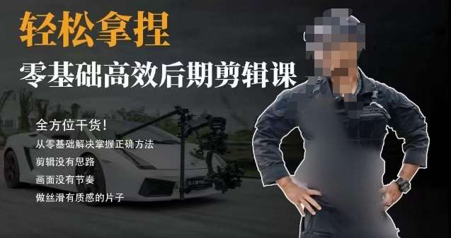 胡子不拍车的轻松后期剪辑课，全方位干货，从零基础解决掌握正确方法-知享知识库