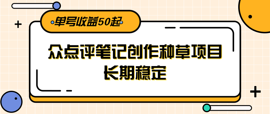大众点评笔记创作种草项目，长期稳定， 单号收益50起-知享知识库