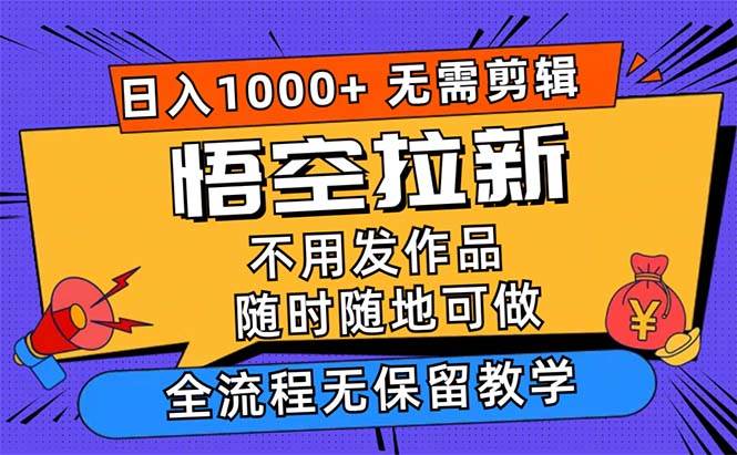 （12182期）悟空拉新日入1000+无需剪辑当天上手，一部手机随时随地可做，全流程无…-知享知识库