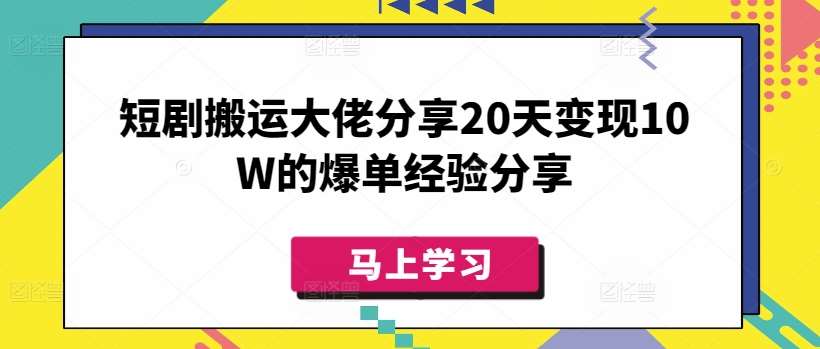 短剧搬运大佬分享20天变现10W的爆单经验分享-知享知识库