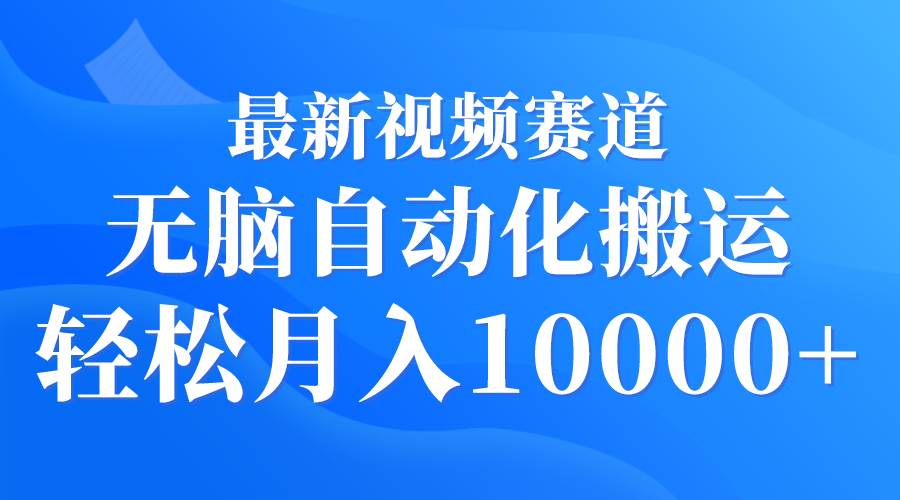 (9446期)最新视频赛道 无脑自动化搬运 轻松月入10000+-知享知识库