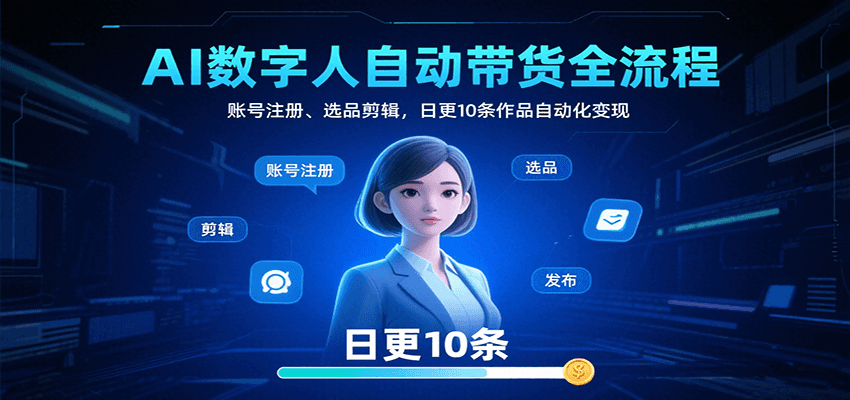 AI数字人自动带货全流程:账号注册、选品剪辑,日更10条作品自动化变现-知享知识库