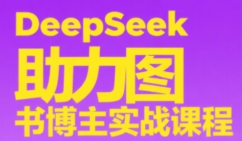 DeepSeek助力图书博主实战课，从0到1搭建账号、爆款选品逻辑、多维度内容制作技巧-知享知识库