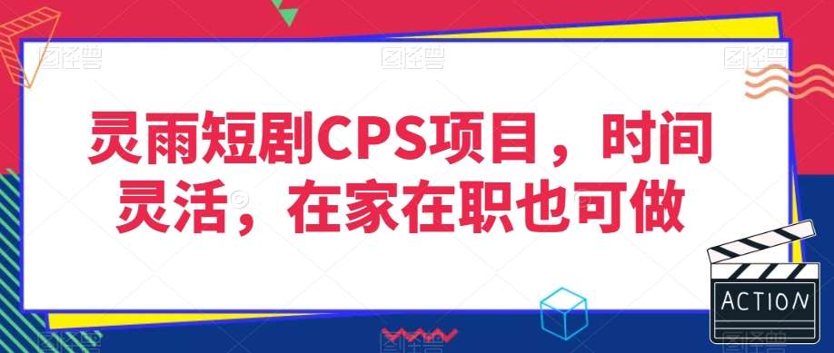 灵雨短剧CPS项目，时间灵活，在家在职也可做-知享知识库