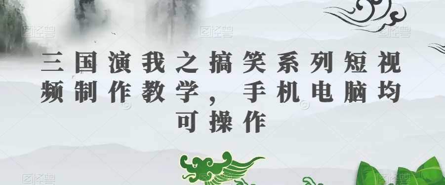 三国演我之搞笑系列短视频制作教学，手机电脑均可操作-知享知识库