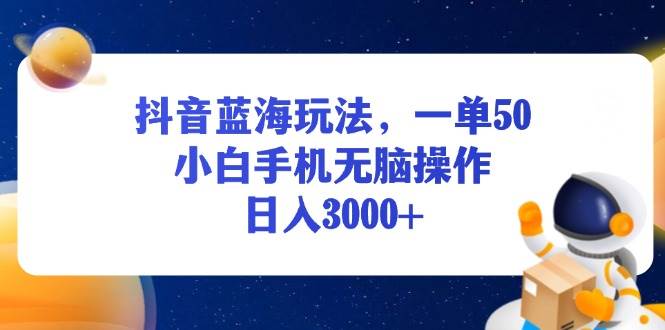 （13507期）抖音蓝海玩法，一单50，小白手机无脑操作，日入3000+-知享知识库