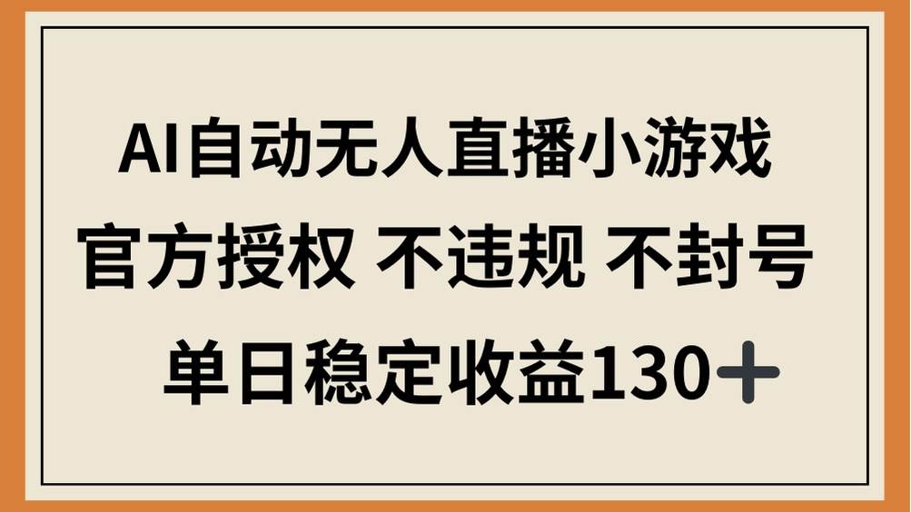 （14438期）AI自动无人直播小游戏，官方授权 不违规 不封号，单日稳定收益130+-知享知识库