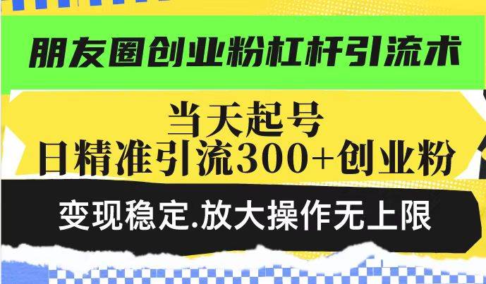 (14200期)朋友圈创业粉杠杆引流术,投产高轻松日引300+创业粉,变现稳定.放大操...-知享知识库