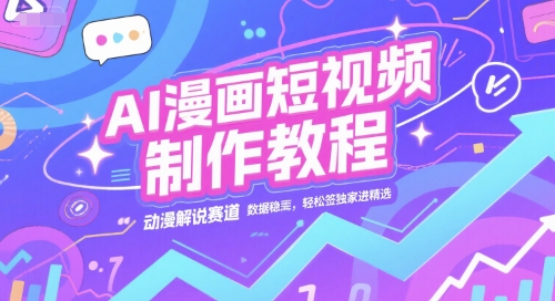 AI漫画短视频制作教程,动漫解说赛道,数据稳定且流量高,轻松签独家进精选-知享知识库
