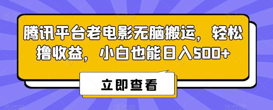 腾讯平台老电影无脑搬运，轻松撸收益，小白也能日入500+【揭秘】-知享知识库