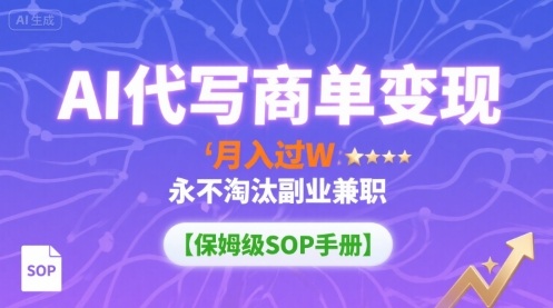 AI代写商单变现，月入过W，永不淘汰副业兼职【保姆级SOP手册】-知享知识库
