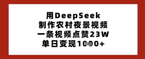 用DeepSeek制作农村夜景视频，一条视频点赞23W，单日变现多张-知享知识库