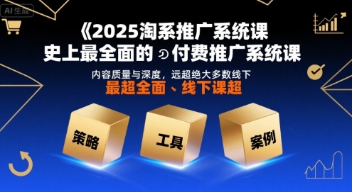 2025淘系推广系统课，史上最全面的付费推广系统课，内容质量与深度，远超绝大多数线下课-知享知识库