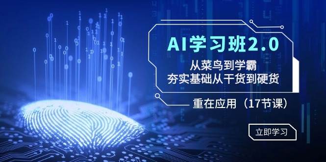 AI学习班2.0：从菜鸟到学霸，夯实基础从干货到硬货，重在应用（17节课）-知享知识库