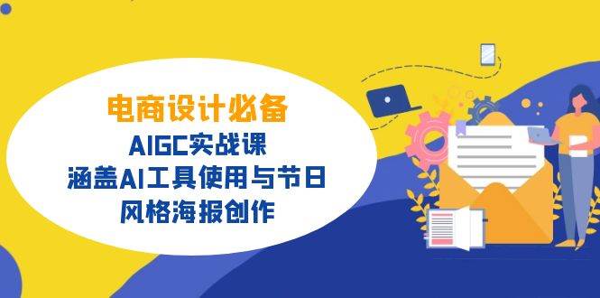 （14522期）电商设计必备！AIGC实战课，涵盖AI工具使用与节日、风格海报创作-知享知识库