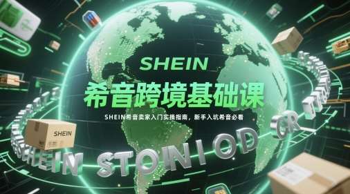 希音跨境基础课，SHEIN希音卖家入门实操指南，新手入坑希音必看-知享知识库