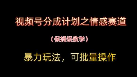 视频号分成计划之情感赛道暴力玩法，可批量操作，保姆级教学-知享知识库