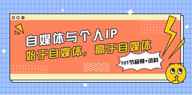 (7899期)自媒体与个人IP,始于自媒体,高于自媒体(101节音频+资料)-知享知识库