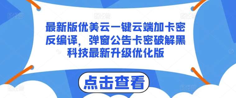 最新版优美云一键云端加卡密反编译，弹窗公告卡密破解黑科技最新升级优化版【揭秘】-知享知识库