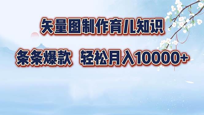 （12902期）矢量图制作育儿知识，条条爆款，月入10000+-知享知识库