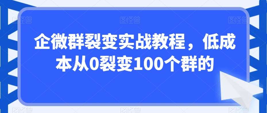 企微群裂变实战教程，低成本从0裂变100个群的-知享知识库