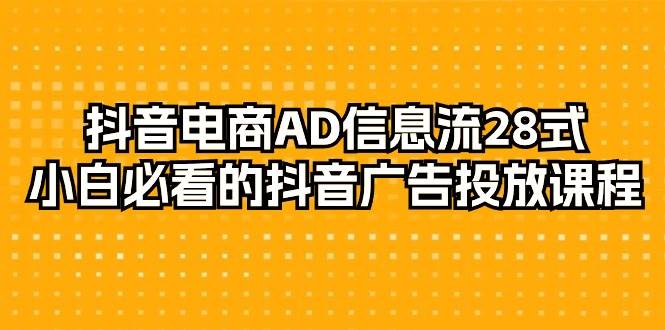 （9299期）抖音电商-AD信息流 28式，小白必看的抖音广告投放课程-29节-知享知识库
