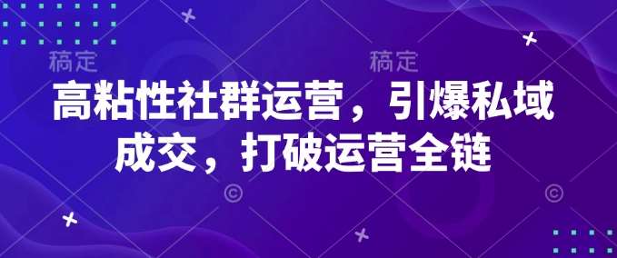 高粘性社群运营，引爆私域成交，打破运营全链-知享知识库