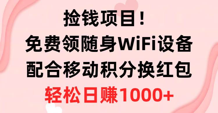 （10551期）捡钱项目！免费领随身WiFi设备+移动积分换红包，有手就行，轻松日赚1000+-知享知识库
