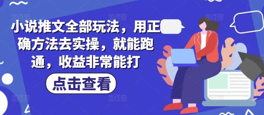 小说推文全部玩法，用正确方法去实操，就能跑通，收益非常能打-知享知识库