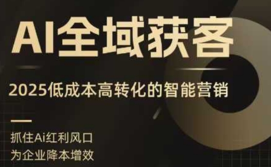 AI全域获客实训营，2025低成本高转化的智能营销，精准找客，高效营销-知享知识库