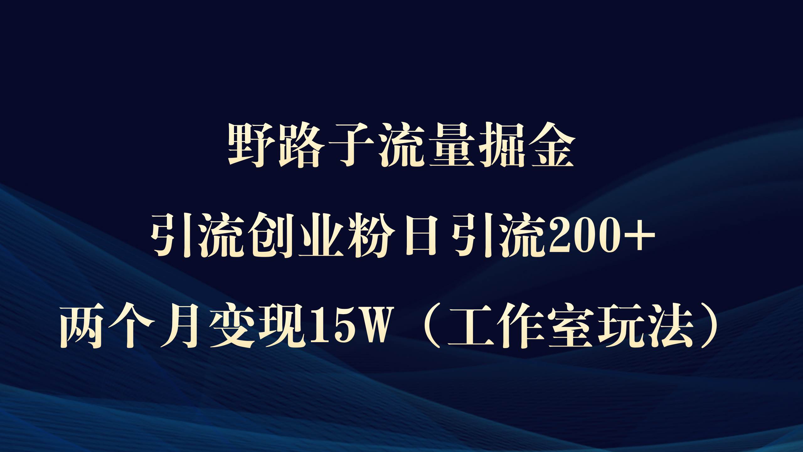 野路子流量掘金，引流创业粉日引流200+，两个月变现15W（工作室玩法））-知享知识库