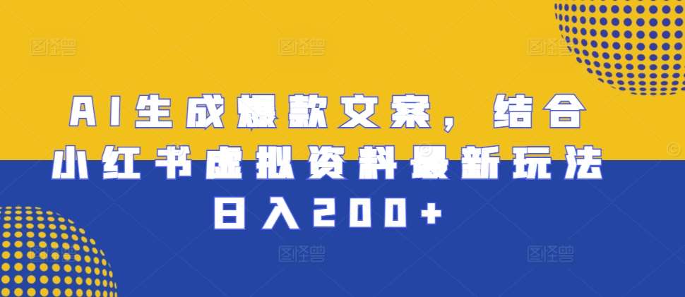 AI生成爆款文案，结合小红书虚拟资料最新玩法日入200+【揭秘】-知享知识库