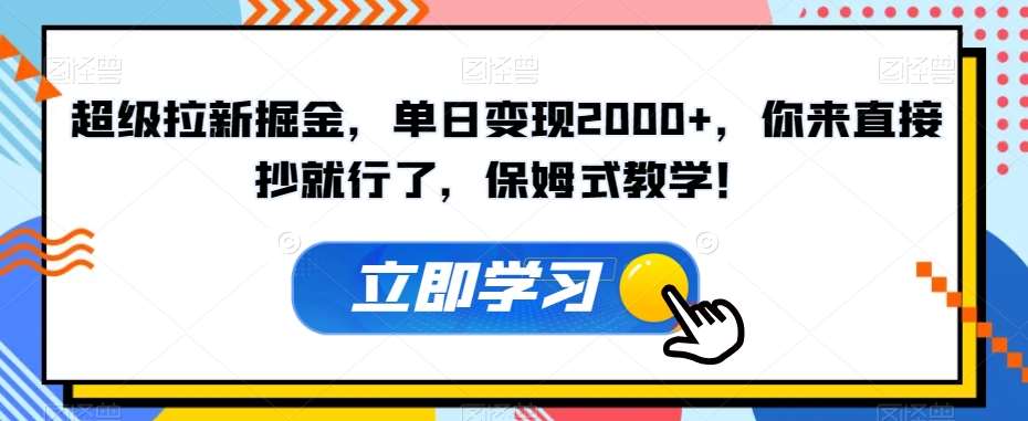 超级拉新掘金，单日变现2000+，你来直接抄就行了，保姆式教学！【揭秘】-知享知识库