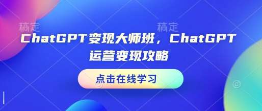 ChatGPT变现大师班，ChatGPT运营变现攻略-知享知识库