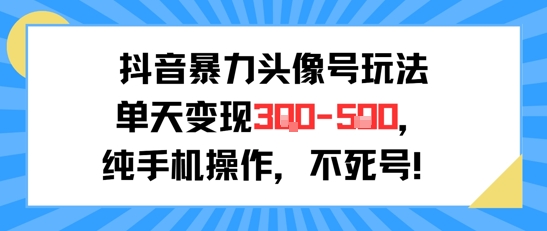 抖音暴力头像号玩法,单天变现3-5张纯手机操作,小白也能行-知享知识库