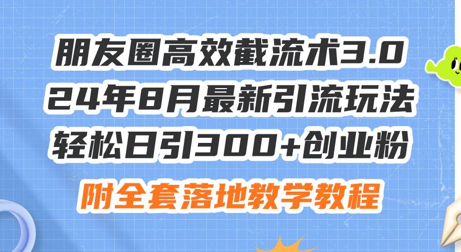 （11993期）朋友圈高效截流术3.0，24年8月最新引流玩法，轻松日引300+创业粉，附全…-知享知识库