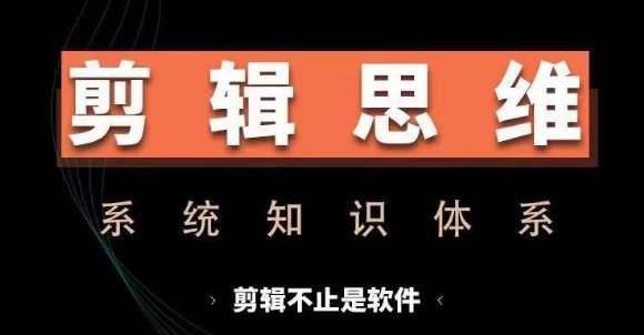 剪辑思维系统课，从软件到思维，系统学习实操进阶，从讲故事到剪辑技巧全覆盖-知享知识库