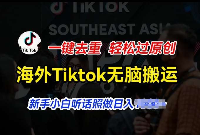 海外Tiktok短视频无脑搬运，一键去重轻松过原创，新手小白听话照做日入几张【揭秘】-知享知识库